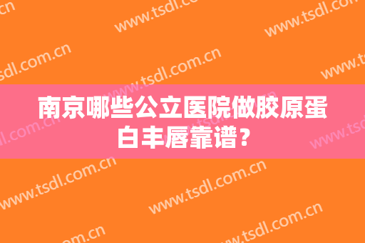 南京哪些公立医院做胶原蛋白丰唇靠谱？