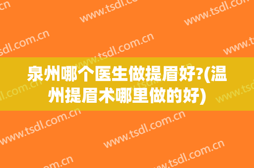 泉州哪个医生做提眉好?(温州提眉术哪里做的好)