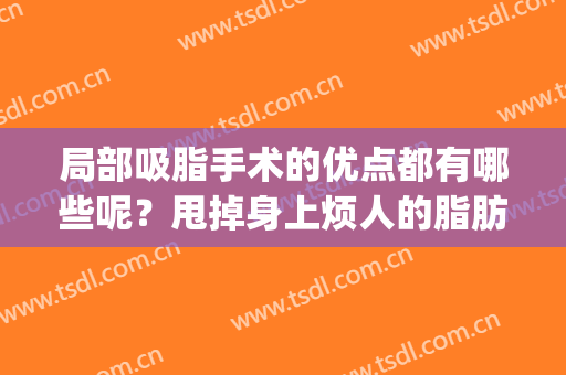 局部吸脂手术的优点都有哪些呢？甩掉身上烦人的脂肪(吸脂手术有几种方式)