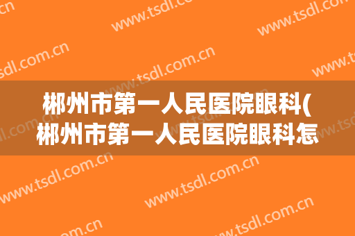 郴州市第一人民医院眼科(郴州市第一人民医院眼科怎么样)