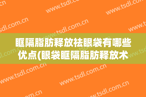 眶隔脂肪释放祛眼袋有哪些优点(眼袋眶隔脂肪释放术后的注意事项)