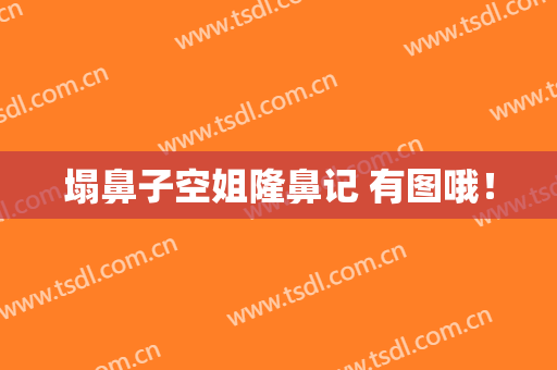 塌鼻子空姐隆鼻记 有图哦！