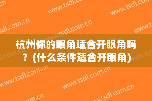 杭州你的眼角适合开眼角吗？(什么条件适合开眼角)