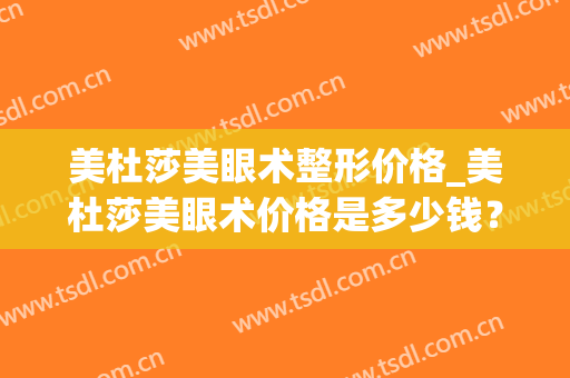 美杜莎美眼术整形价格_美杜莎美眼术价格是多少钱？(美杜莎眼综合多少钱)