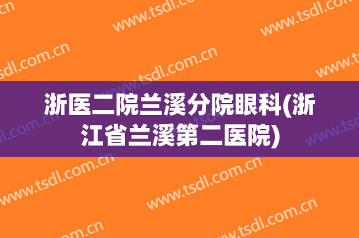 浙医二院兰溪分院眼科(浙江省兰溪第二医院)