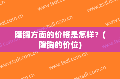 隆胸方面的价格是怎样？(隆胸的价位)