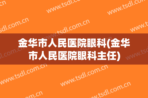 金华市人民医院眼科(金华市人民医院眼科主任)