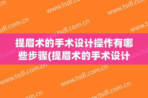 提眉术的手术设计操作有哪些步骤(提眉术的手术设计操作有哪些步骤组成)