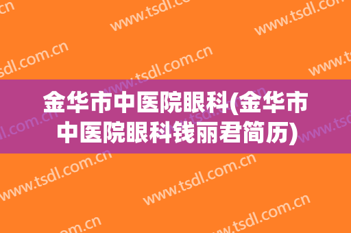 金华市中医院眼科(金华市中医院眼科钱丽君简历)