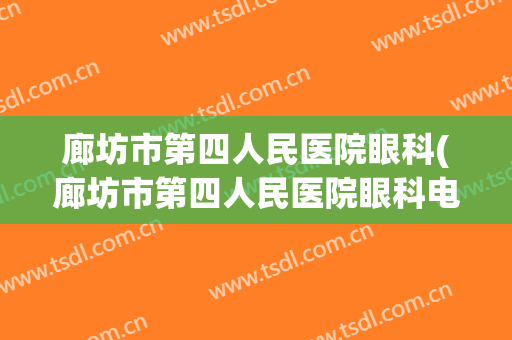 廊坊市第四人民医院眼科(廊坊市第四人民医院眼科电话)
