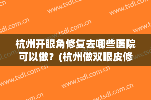 杭州开眼角修复去哪些医院可以做？(杭州做双眼皮修复吗)