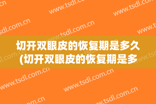 切开双眼皮的恢复期是多久(切开双眼皮的恢复期是多久啊)