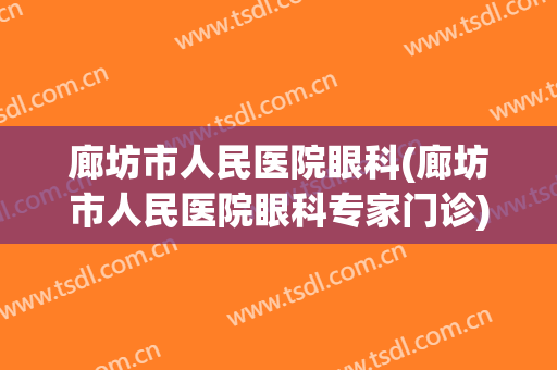 廊坊市人民医院眼科(廊坊市人民医院眼科专家门诊)