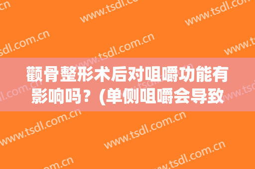 颧骨整形术后对咀嚼功能有影响吗？(单侧咀嚼会导致颧骨变大吗)