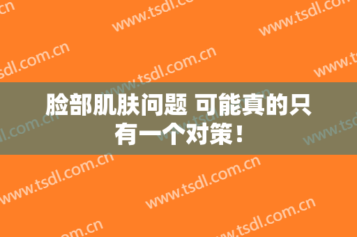 脸部肌肤问题 可能真的只有一个对策！
