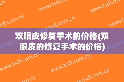 双眼皮修复手术的价格(双眼皮的修复手术的价格)
