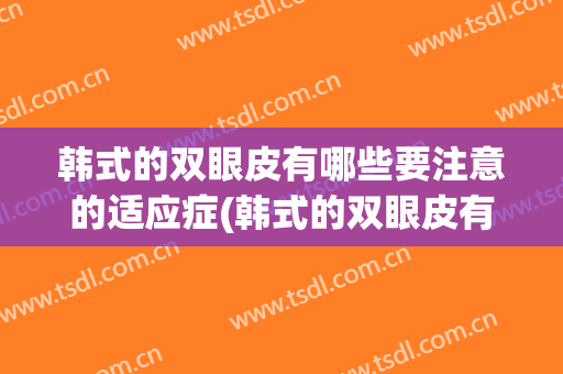 韩式的双眼皮有哪些要注意的适应症(韩式的双眼皮有哪些要注意的适应症图片)