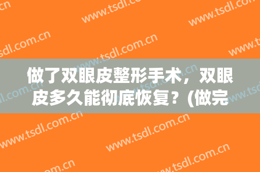 做了双眼皮整形手术，双眼皮多久能彻底恢复？(做完双眼皮手术要多久才能完全恢复)