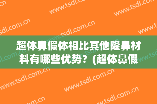 超体鼻假体相比其他隆鼻材料有哪些优势？(超体鼻假体相比其他隆鼻材料有哪些优势缺点)