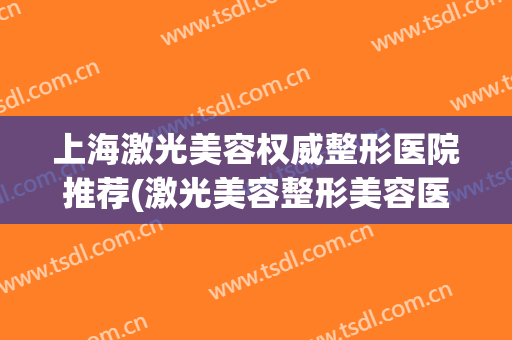 上海激光美容权威整形医院推荐(激光美容整形美容医院)