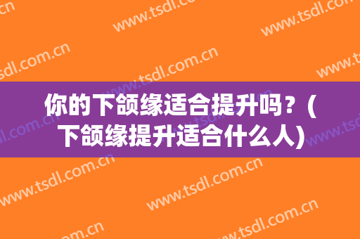 你的下颌缘适合提升吗？(下颌缘提升适合什么人)
