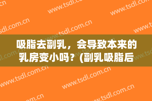 吸脂去副乳，会导致本来的乳房变小吗？(副乳吸脂后还是没变)