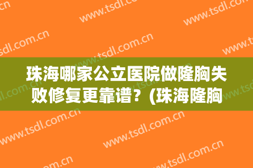 珠海哪家公立医院做隆胸失败修复更靠谱？(珠海隆胸最好的医院)