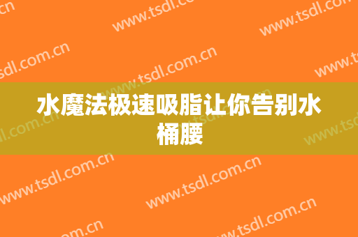 水魔法极速吸脂让你告别水桶腰