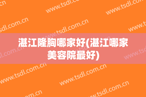 湛江隆胸哪家好(湛江哪家美容院最好)