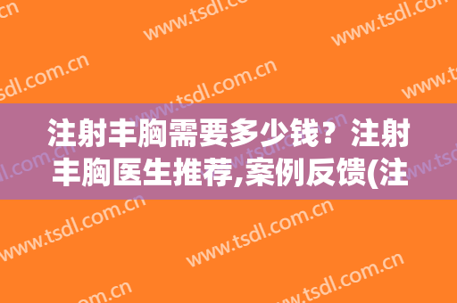 注射丰胸需要多少钱？注射丰胸医生推荐,案例反馈(注射自体脂肪丰胸需要多少钱)
