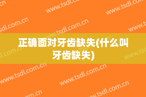 正确面对牙齿缺失(什么叫牙齿缺失)