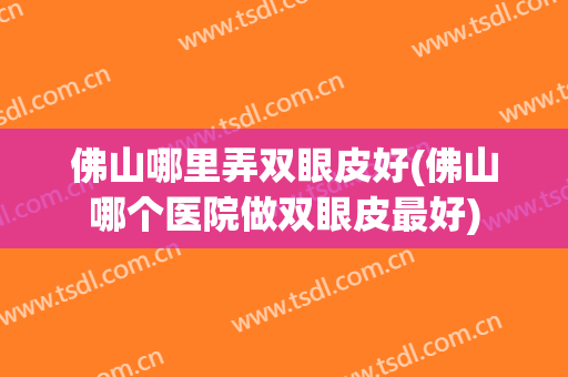 佛山哪里弄双眼皮好(佛山哪个医院做双眼皮最好)