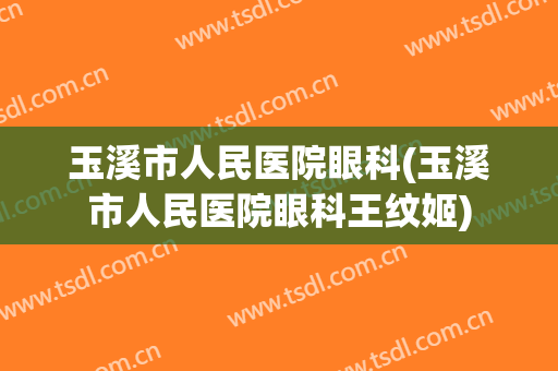 玉溪市人民医院眼科(玉溪市人民医院眼科王纹姬)