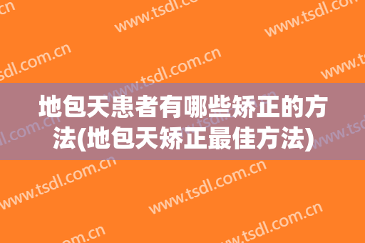 地包天患者有哪些矫正的方法(地包天矫正最佳方法)