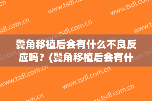 鬓角移植后会有什么不良反应吗？(鬓角移植后会有什么不良反应吗知乎)