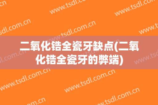 二氧化锆全瓷牙缺点(二氧化锆全瓷牙的弊端)