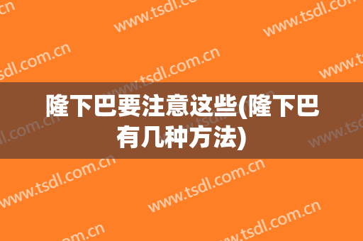 隆下巴要注意这些(隆下巴有几种方法)