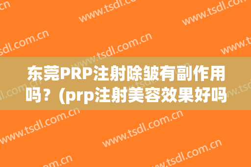 东莞PRP注射除皱有副作用吗？(prp注射美容效果好吗)