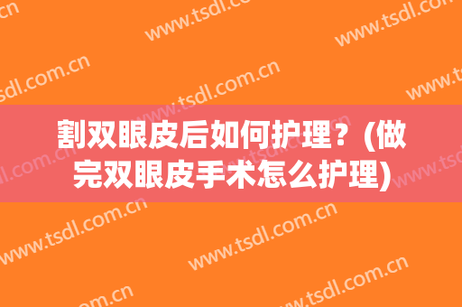 割双眼皮后如何护理？(做完双眼皮手术怎么护理)