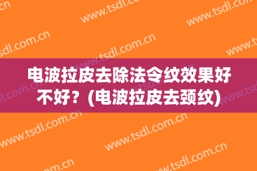 电波拉皮去除法令纹效果好不好？(电波拉皮去颈纹)