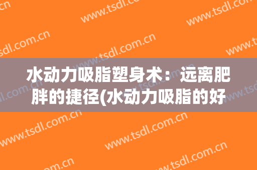 水动力吸脂塑身术：远离肥胖的捷径(水动力吸脂的好处)