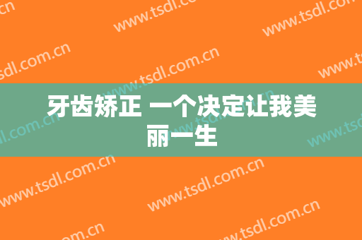 牙齿矫正 一个决定让我美丽一生