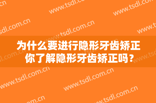 为什么要进行隐形牙齿矫正 你了解隐形牙齿矫正吗？