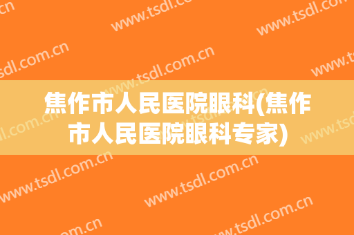 焦作市人民医院眼科(焦作市人民医院眼科专家)