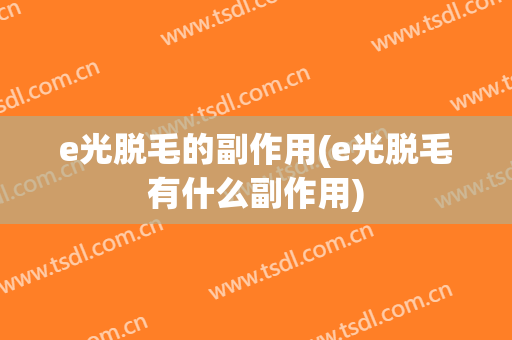 e光脱毛的副作用(e光脱毛有什么副作用)