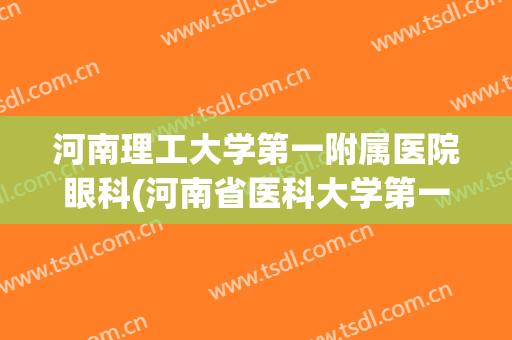 河南理工大学第一附属医院眼科(河南省医科大学第一附属医院眼科专家)