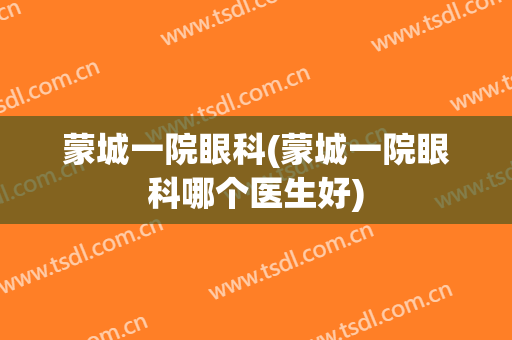 蒙城一院眼科(蒙城一院眼科哪个医生好)
