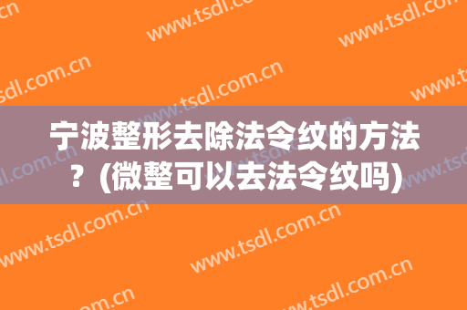 宁波整形去除法令纹的方法？(微整可以去法令纹吗)