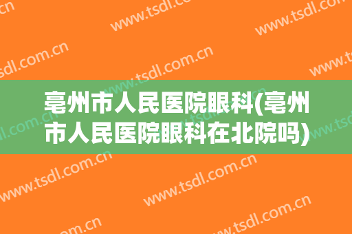 亳州市人民医院眼科(亳州市人民医院眼科在北院吗)