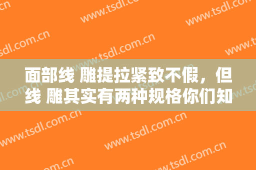 面部线 雕提拉紧致不假，但线 雕其实有两种规格你们知道吗？